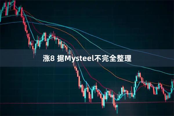涨8 据Mysteel不完全整理