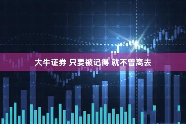 大牛证券 只要被记得 就不曾离去