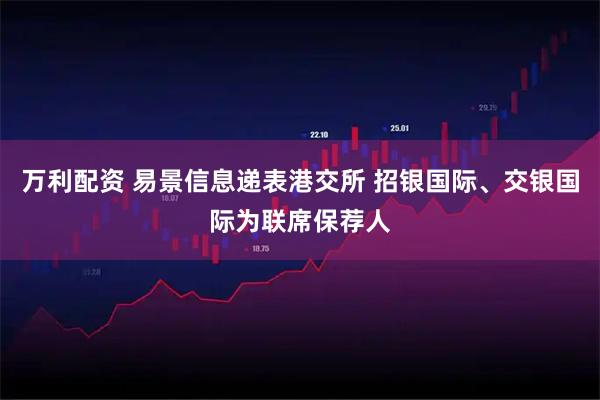 万利配资 易景信息递表港交所 招银国际、交银国际为联席保荐人