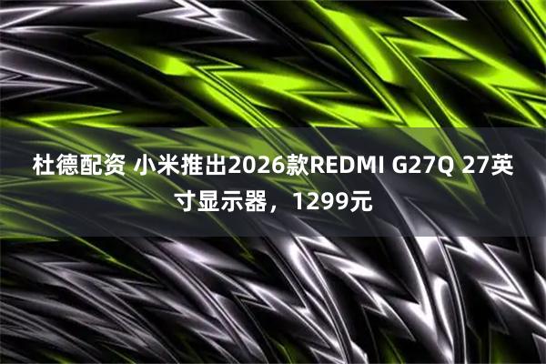 杜德配资 小米推出2026款REDMI G27Q 27英寸显示器，1299元